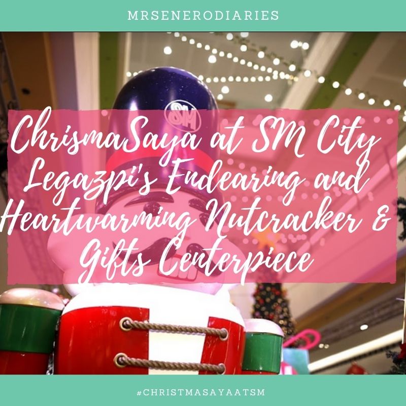 ChrismaSaya at SM City Legazpi’s Endearing and Heartwarming Nutcracker & Gifts Centerpiece