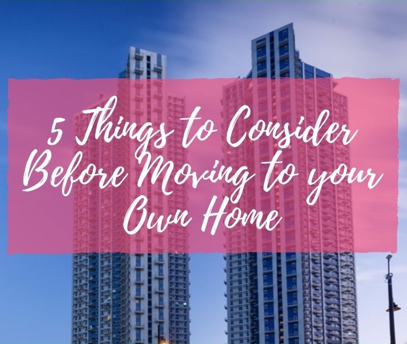 5 things to consider before moving to your own home