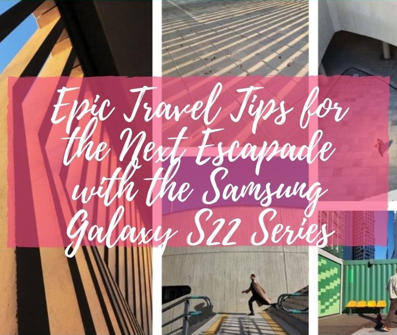 Epic Travel Tips for the Next Escapade with the Samsung Galaxy S22 Series