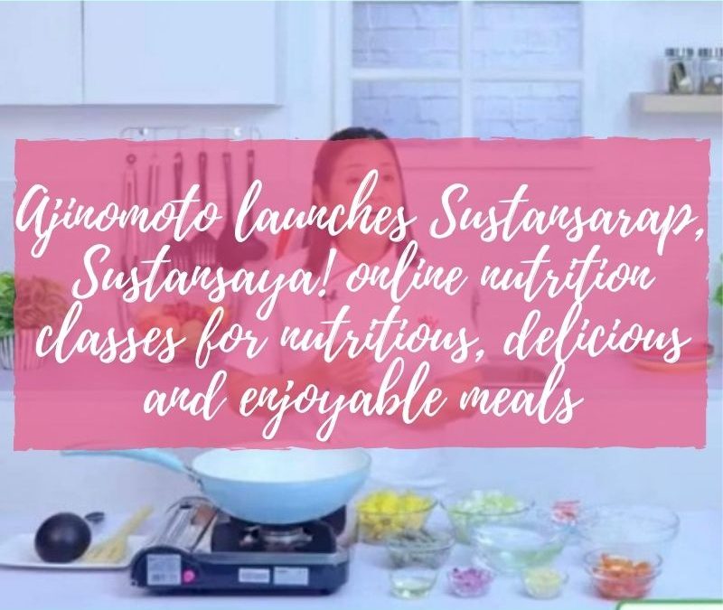 Ajinomoto launches Sustansarap, Sustansaya! online nutrition classes for nutritious, delicious and enjoyable meals