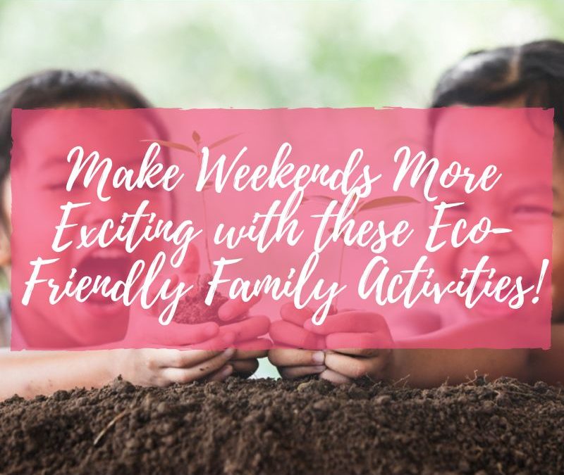 Make Weekends More Exciting with these Eco-Friendly Family Activities!