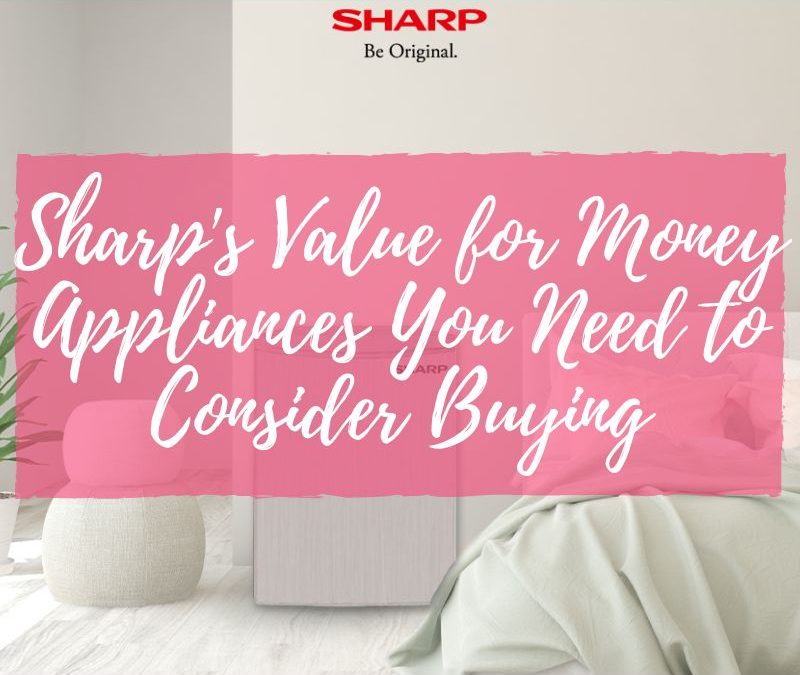 Sharp’s Value for Money Appliances You Need to Consider Buying