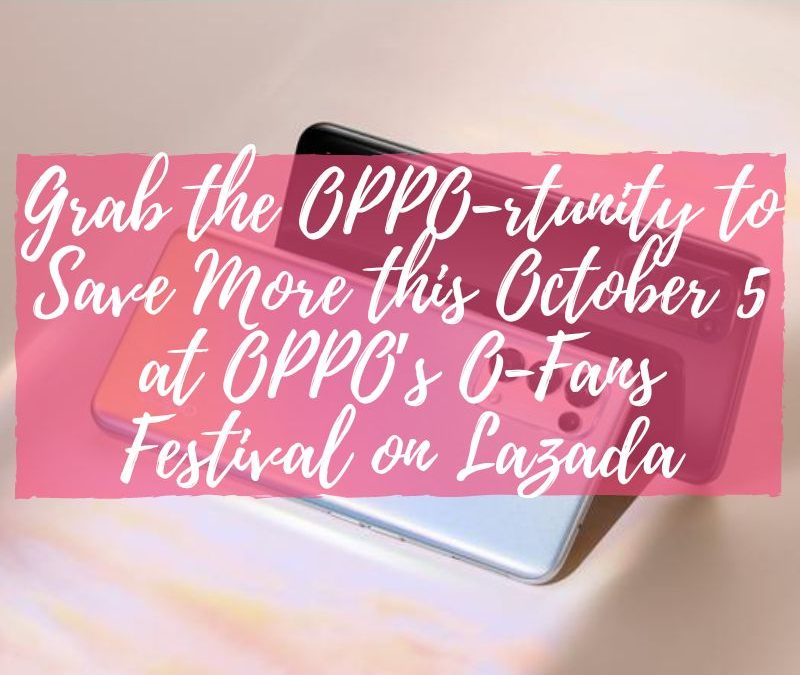 Grab the OPPO-rtunity to Save More this October 5 at OPPO’s O-Fans Festival on Lazada
