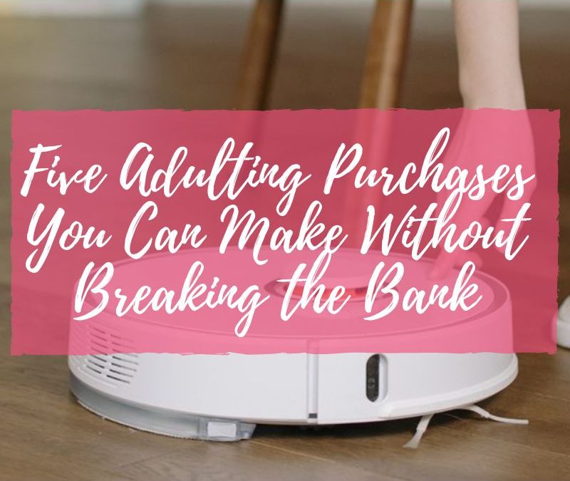 Five Adulting Purchases You Can Make Without Breaking the Bank