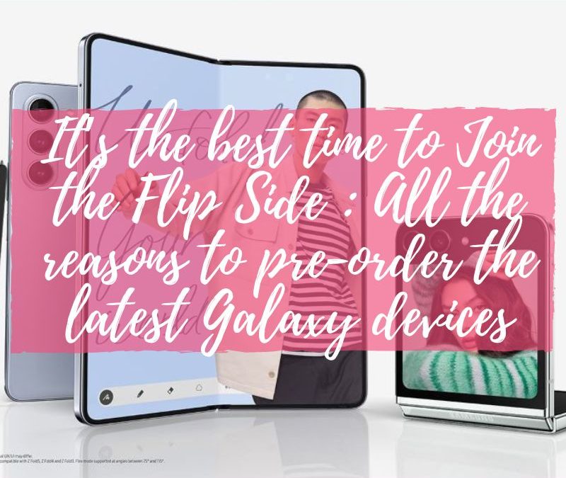 It’s the best time to Join the Flip Side : All the reasons to pre-order the latest Galaxy devices