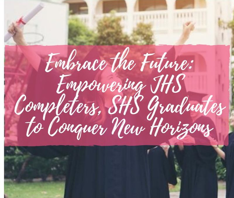 Embrace the Future: Empowering JHS Completers, SHS Graduates to Conquer New Horizons