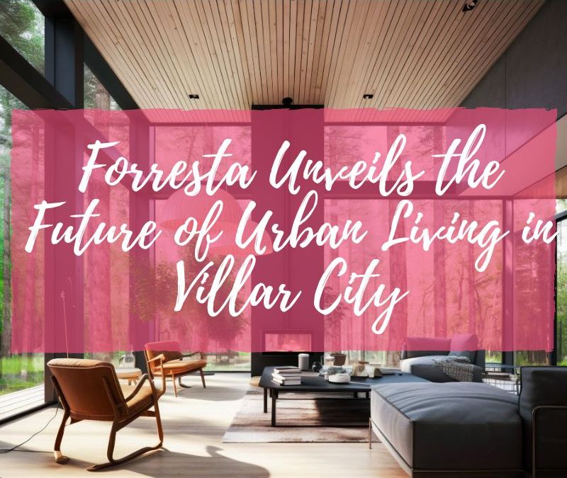 Forresta Unveils the Future of Urban Living in Villar City 