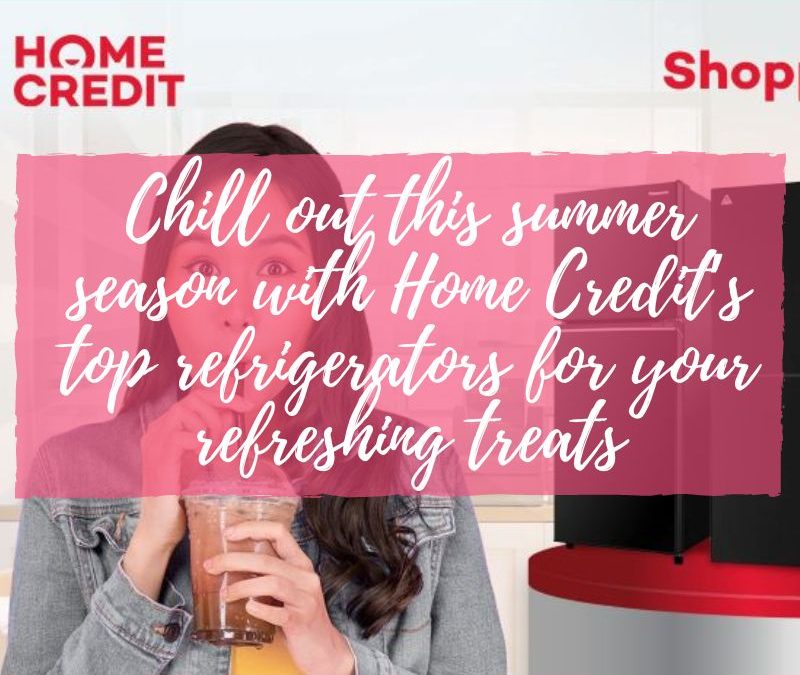 Chill out this summer season with Home Credit’s top refrigerators for your refreshing treats