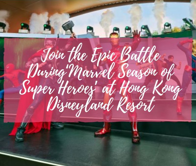 Join the Epic Battle During‘Marvel Season of Super Heroes’ at Hong Kong Disneyland Resort