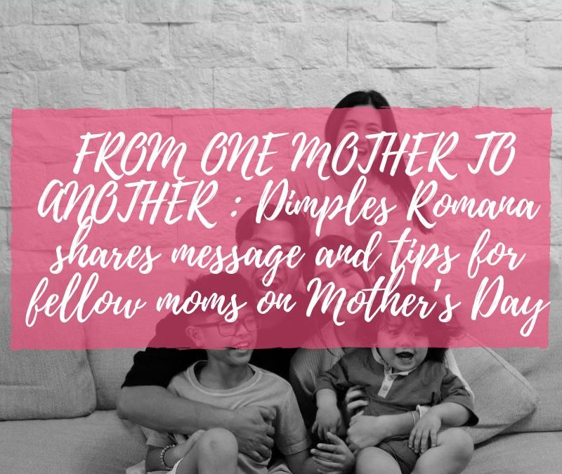 FROM ONE MOTHER TO ANOTHER : Dimples Romana shares message and tips for fellow moms on Mother’s Day