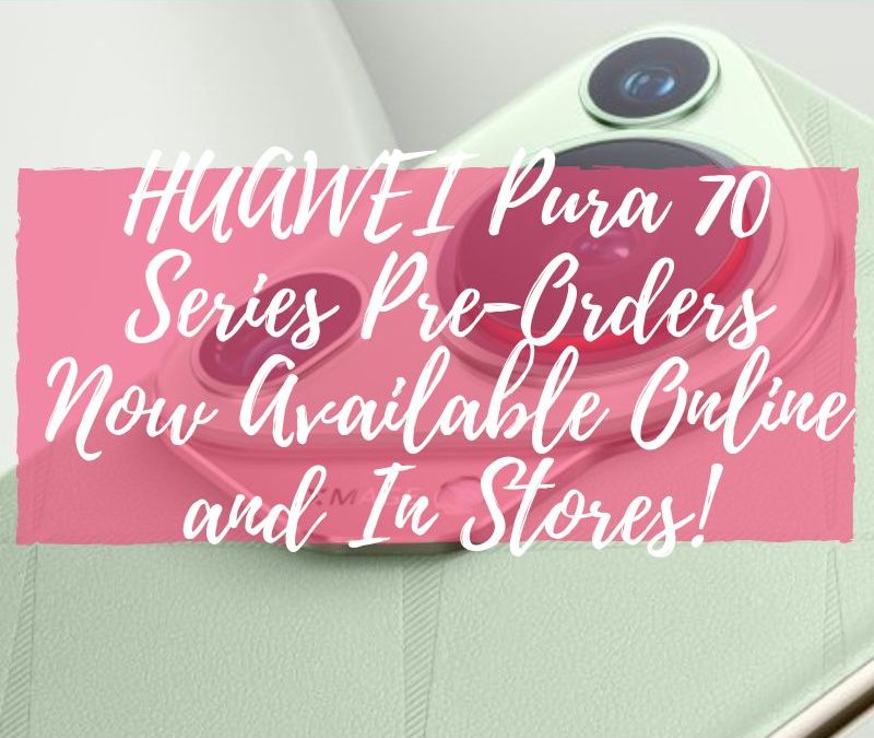 HUAWEI Pura 70 Series Pre-Orders Now Available Online and In Stores!